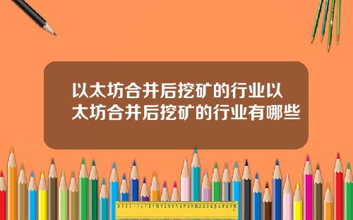 以太坊合并后挖矿的行业以太坊合并后挖矿的行业有哪些