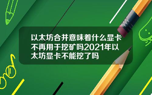 以太坊合并意味着什么显卡不再用于挖矿吗2021年以太坊显卡不能挖了吗