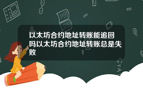 以太坊合约地址转账能追回吗以太坊合约地址转账总是失败