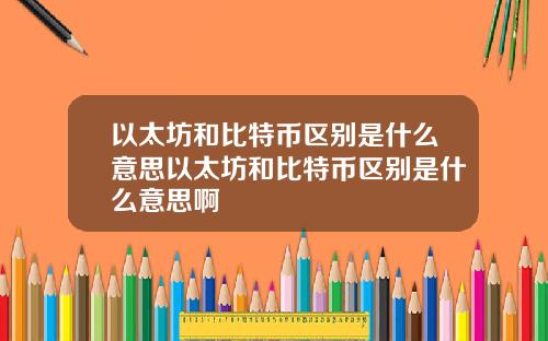 以太坊和比特币区别是什么意思以太坊和比特币区别是什么意思啊
