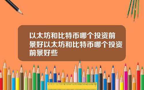 以太坊和比特币哪个投资前景好以太坊和比特币哪个投资前景好些