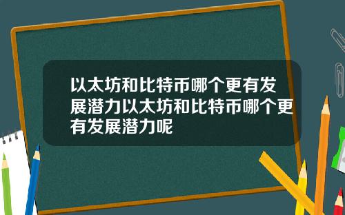 以太坊和比特币哪个更有发展潜力以太坊和比特币哪个更有发展潜力呢