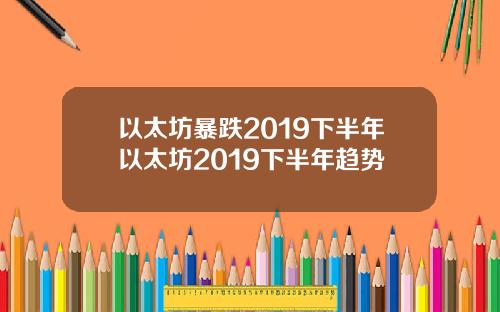 以太坊暴跌2019下半年以太坊2019下半年趋势