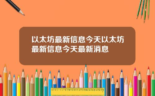 以太坊最新信息今天以太坊最新信息今天最新消息