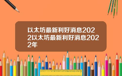 以太坊最新利好消息2022以太坊最新利好消息2022年