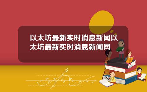 以太坊最新实时消息新闻以太坊最新实时消息新闻网