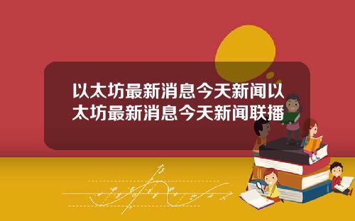 以太坊最新消息今天新闻以太坊最新消息今天新闻联播