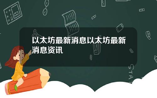 以太坊最新消息以太坊最新消息资讯