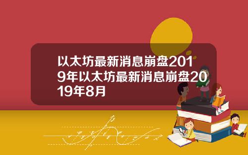 以太坊最新消息崩盘2019年以太坊最新消息崩盘2019年8月