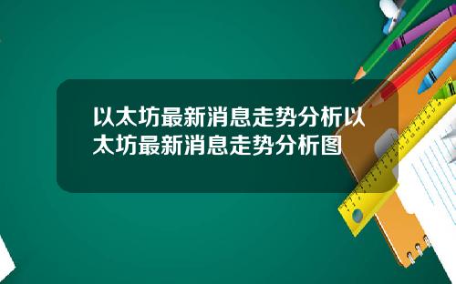 以太坊最新消息走势分析以太坊最新消息走势分析图