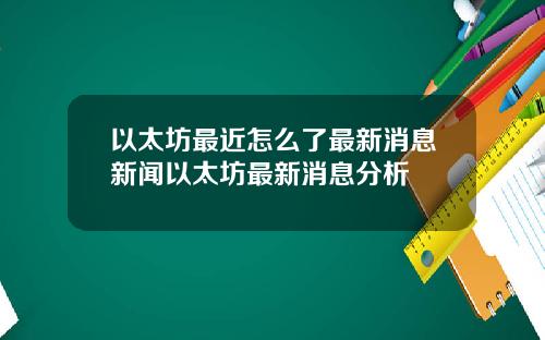 以太坊最近怎么了最新消息新闻以太坊最新消息分析