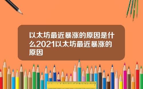 以太坊最近暴涨的原因是什么2021以太坊最近暴涨的原因