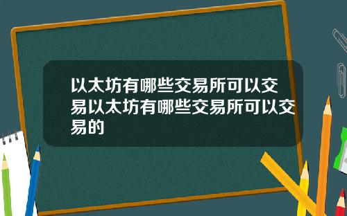 以太坊有哪些交易所可以交易以太坊有哪些交易所可以交易的
