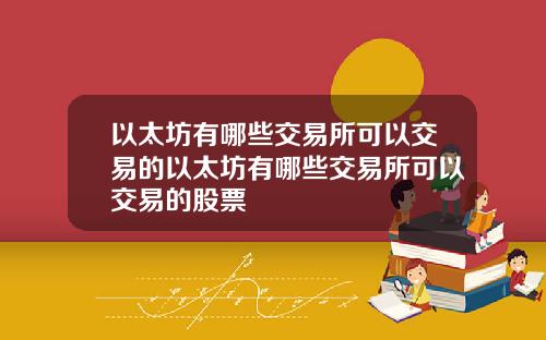 以太坊有哪些交易所可以交易的以太坊有哪些交易所可以交易的股票
