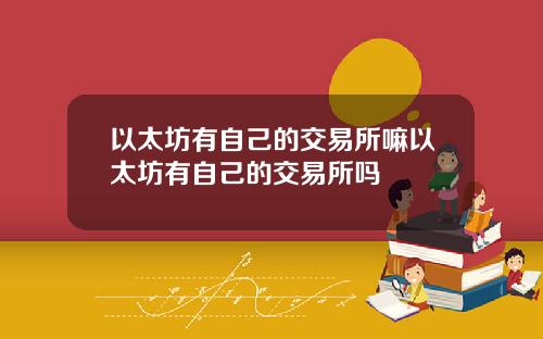 以太坊有自己的交易所嘛以太坊有自己的交易所吗