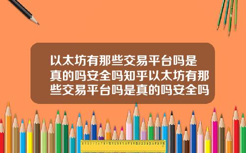 以太坊有那些交易平台吗是真的吗安全吗知乎以太坊有那些交易平台吗是真的吗安全吗知乎文章
