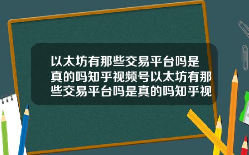 以太坊有那些交易平台吗是真的吗知乎视频号以太坊有那些交易平台吗是真的吗知乎视频号推荐