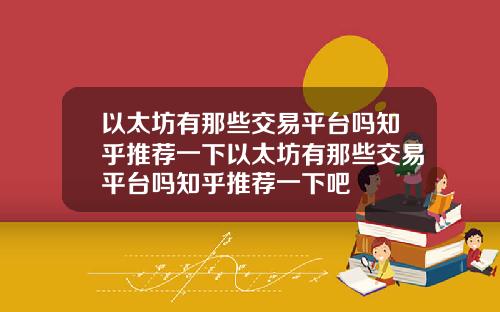 以太坊有那些交易平台吗知乎推荐一下以太坊有那些交易平台吗知乎推荐一下吧