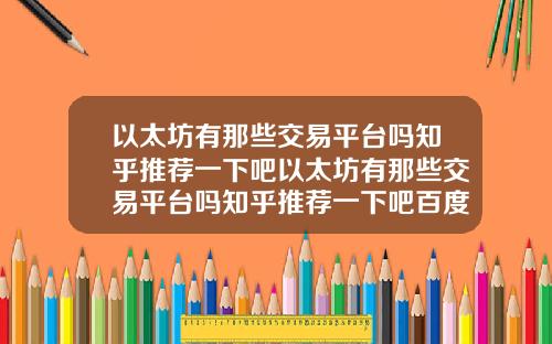 以太坊有那些交易平台吗知乎推荐一下吧以太坊有那些交易平台吗知乎推荐一下吧百度贴吧