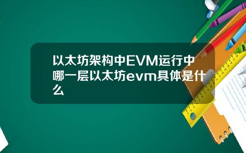 以太坊架构中EVM运行中哪一层以太坊evm具体是什么