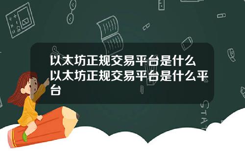 以太坊正规交易平台是什么以太坊正规交易平台是什么平台