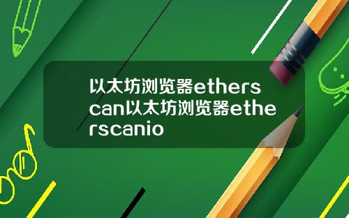 以太坊浏览器etherscan以太坊浏览器etherscanio
