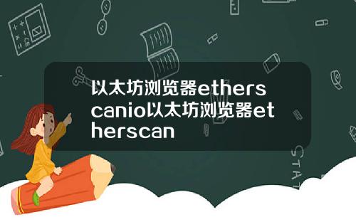 以太坊浏览器etherscanio以太坊浏览器etherscan