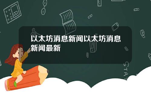 以太坊消息新闻以太坊消息新闻最新
