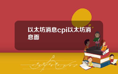 以太坊消息cpi以太坊消息面