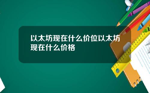以太坊现在什么价位以太坊现在什么价格