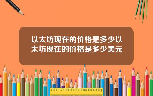 以太坊现在的价格是多少以太坊现在的价格是多少美元