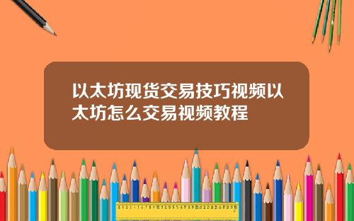 以太坊现货交易技巧视频以太坊怎么交易视频教程