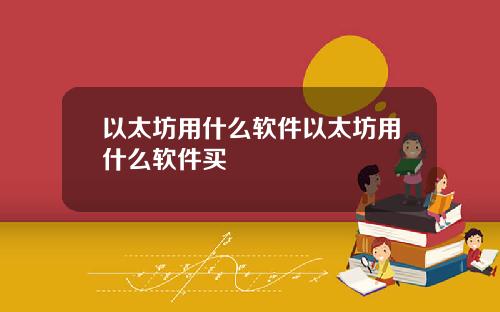 以太坊用什么软件以太坊用什么软件买
