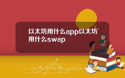 以太坊用什么app以太坊用什么swap