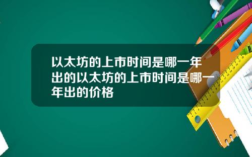 以太坊的上市时间是哪一年出的以太坊的上市时间是哪一年出的价格