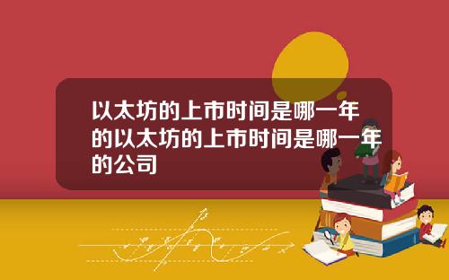 以太坊的上市时间是哪一年的以太坊的上市时间是哪一年的公司