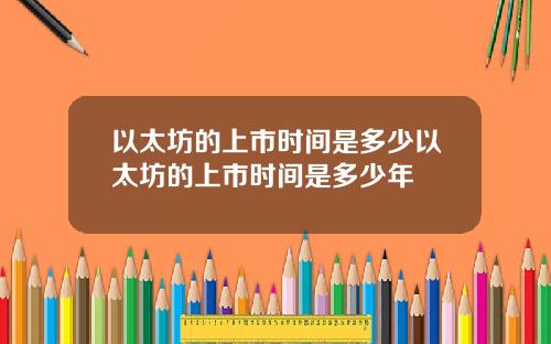 以太坊的上市时间是多少以太坊的上市时间是多少年