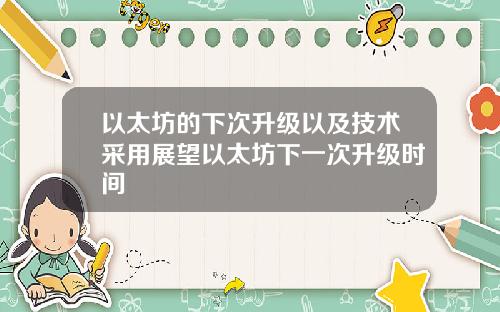 以太坊的下次升级以及技术采用展望以太坊下一次升级时间