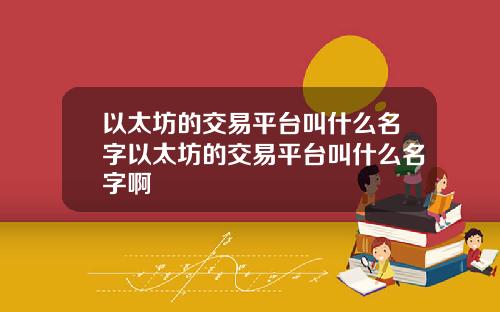 以太坊的交易平台叫什么名字以太坊的交易平台叫什么名字啊