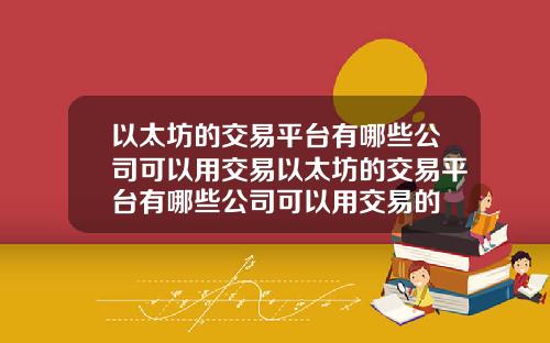 以太坊的交易平台有哪些公司可以用交易以太坊的交易平台有哪些公司可以用交易的