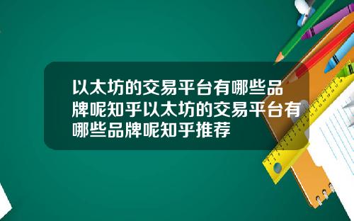 以太坊的交易平台有哪些品牌呢知乎以太坊的交易平台有哪些品牌呢知乎推荐