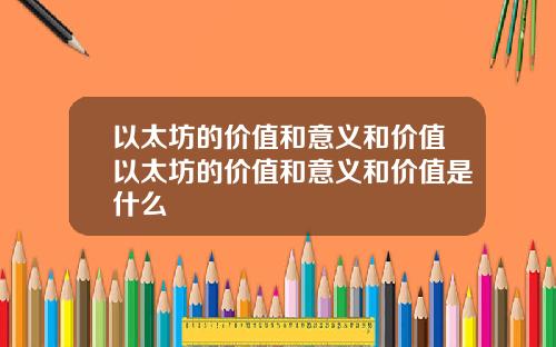 以太坊的价值和意义和价值以太坊的价值和意义和价值是什么