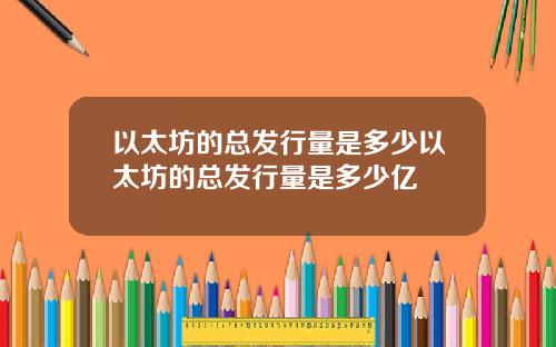 以太坊的总发行量是多少以太坊的总发行量是多少亿