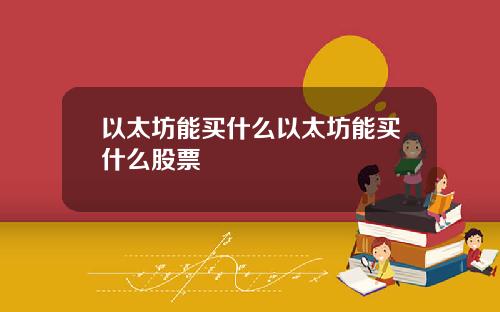 以太坊能买什么以太坊能买什么股票