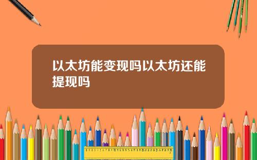 以太坊能变现吗以太坊还能提现吗