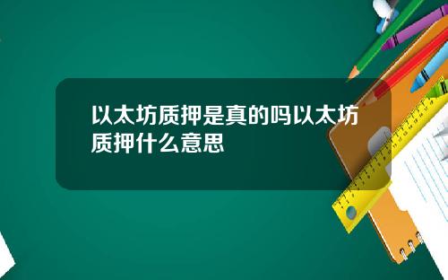 以太坊质押是真的吗以太坊质押什么意思