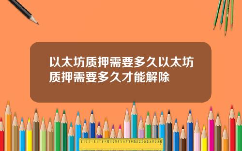 以太坊质押需要多久以太坊质押需要多久才能解除