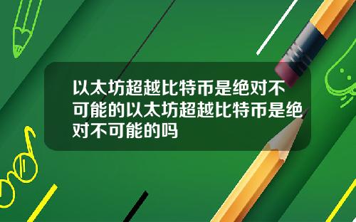 以太坊超越比特币是绝对不可能的以太坊超越比特币是绝对不可能的吗