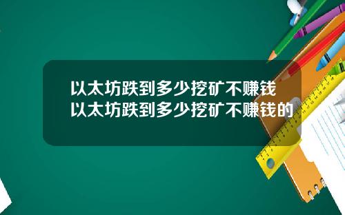 以太坊跌到多少挖矿不赚钱以太坊跌到多少挖矿不赚钱的