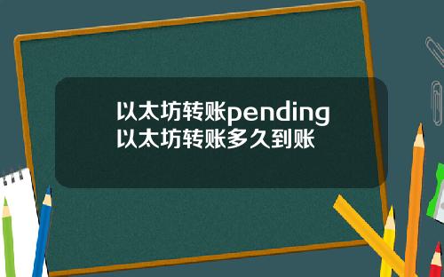 以太坊转账pending以太坊转账多久到账